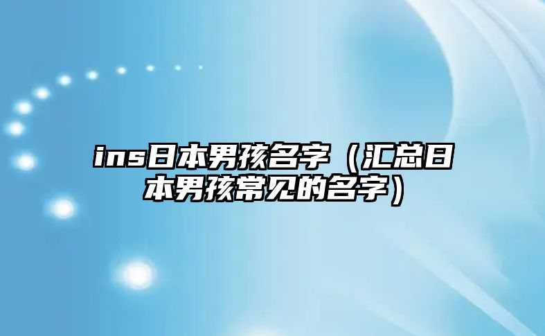 ins日本男孩名字（汇总日本男孩常见的名字）