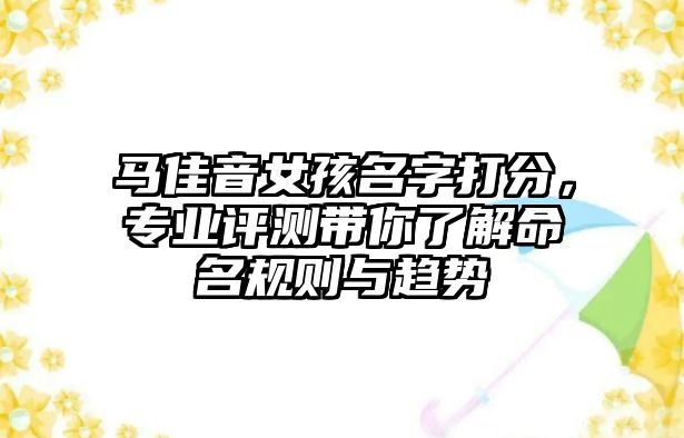 马佳音女孩名字打分，专业评测带你了解命名规则与趋势