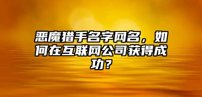 恶魔猎手名字网名，如何在互联网公司获得成功？