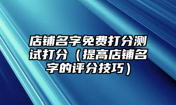 店铺名字免费打分测试打分（提高店铺名字的评分技巧）