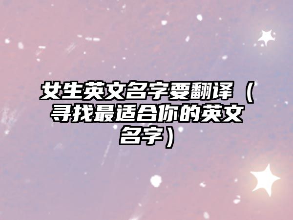 女生英文名字要翻译（寻找最适合你的英文名字）