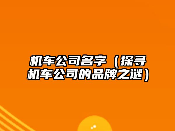 机车公司名字（探寻机车公司的品牌之谜）