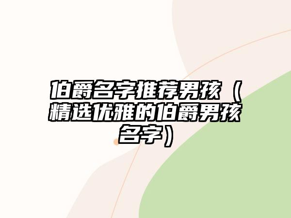 伯爵名字推荐男孩（精选优雅的伯爵男孩名字）