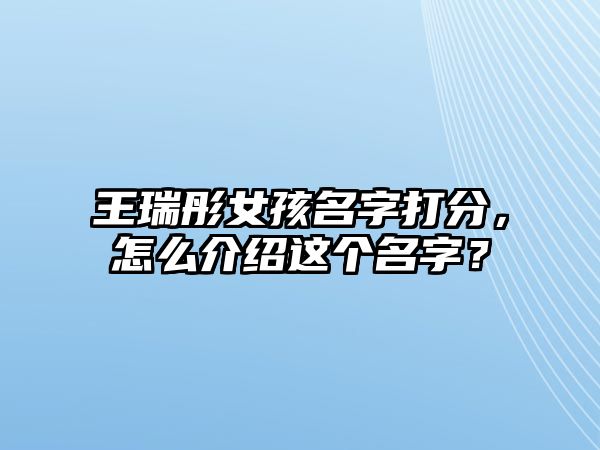 王瑞彤女孩名字打分，怎么介绍这个名字？