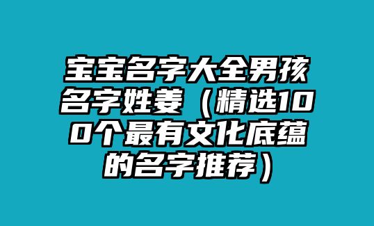 宝宝名字大全男孩名字姓姜（精选100个最有文化底蕴的名字推荐）