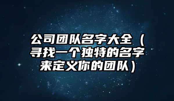 公司团队名字大全（寻找一个独特的名字来定义你的团队）