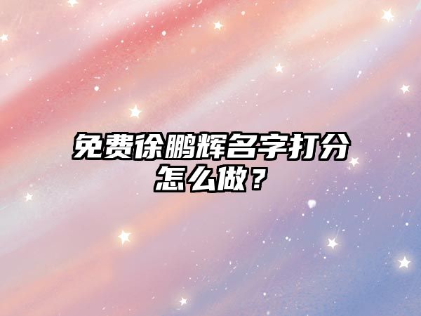 免费徐鹏辉名字打分怎么做？