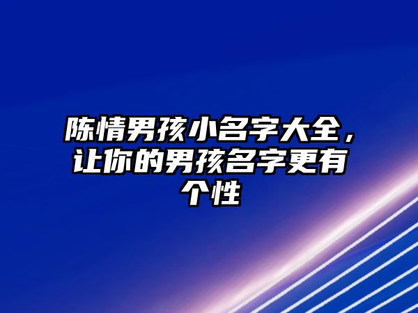 陈情男孩小名字大全，让你的男孩名字更有个性