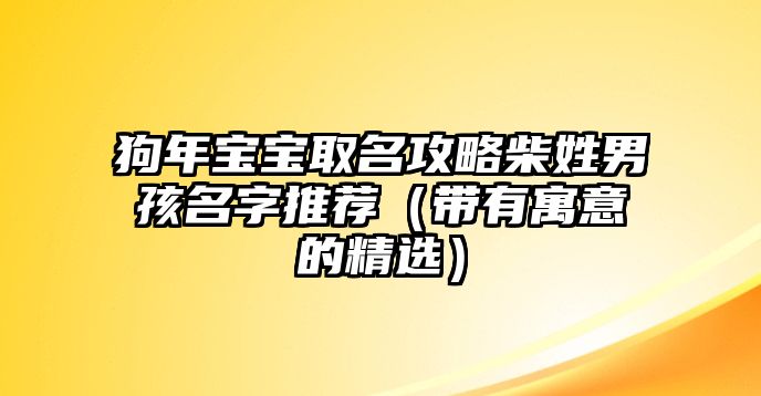 狗年宝宝取名攻略柴姓男孩名字推荐（带有寓意的精选）