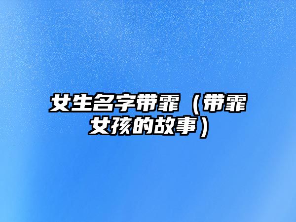 女生名字带霏（带霏女孩的故事）