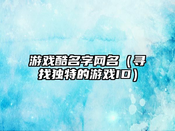 游戏酷名字网名（寻找独特的游戏ID）