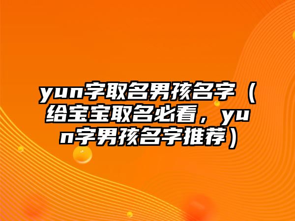 yun字取名男孩名字（给宝宝取名必看，yun字男孩名字推荐）