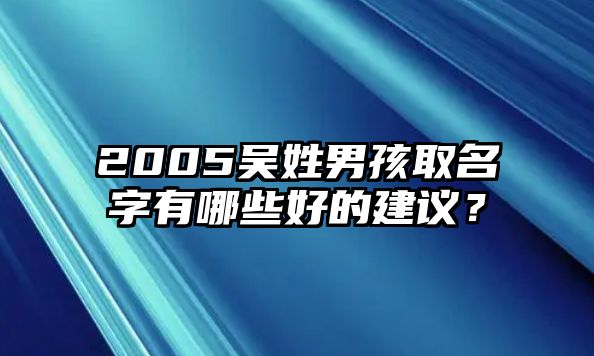 2005吴姓男孩取名字有哪些好的建议？