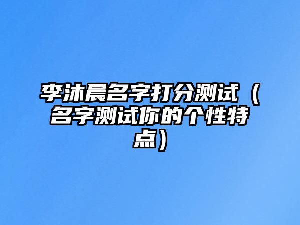 李沐晨名字打分测试（名字测试你的个性特点）