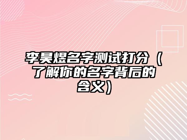 李昊煜名字测试打分（了解你的名字背后的含义）