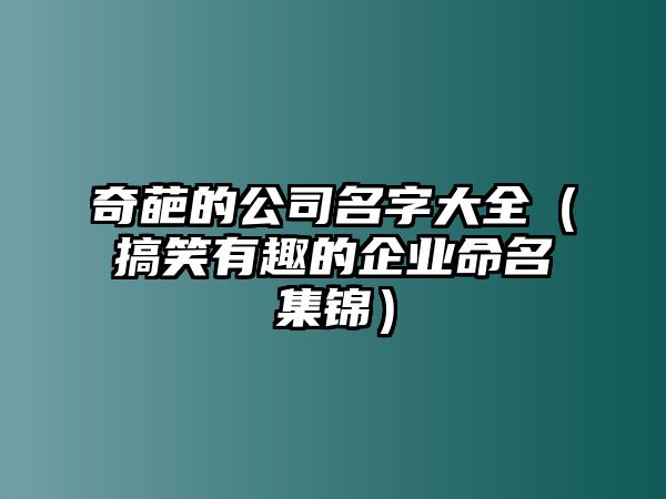 奇葩的公司名字大全（搞笑有趣的企业命名集锦）