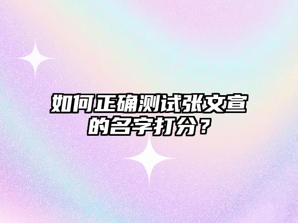 如何正确测试张文宣的名字打分？