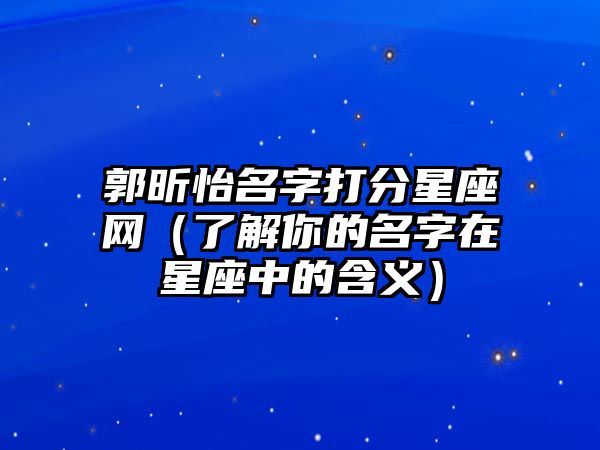 郭昕怡名字打分星座网（了解你的名字在星座中的含义）