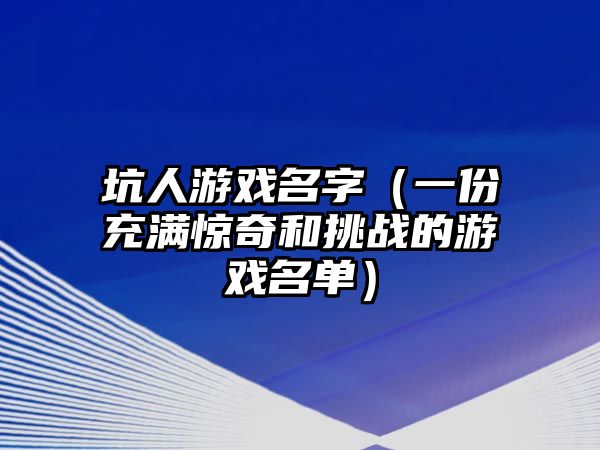 坑人游戏名字（一份充满惊奇和挑战的游戏名单）