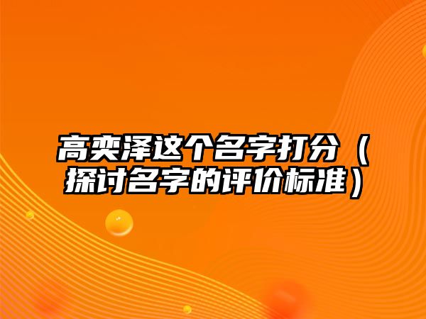 高奕泽这个名字打分（探讨名字的评价标准）