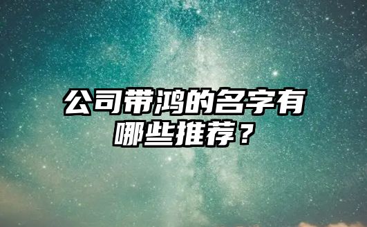 公司带鸿的名字有哪些推荐？