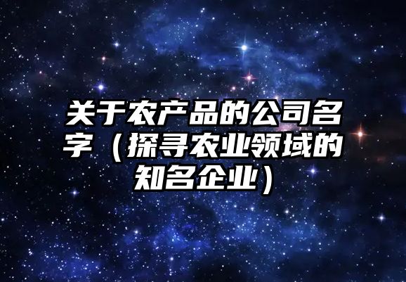 关于农产品的公司名字（探寻农业领域的知名企业）