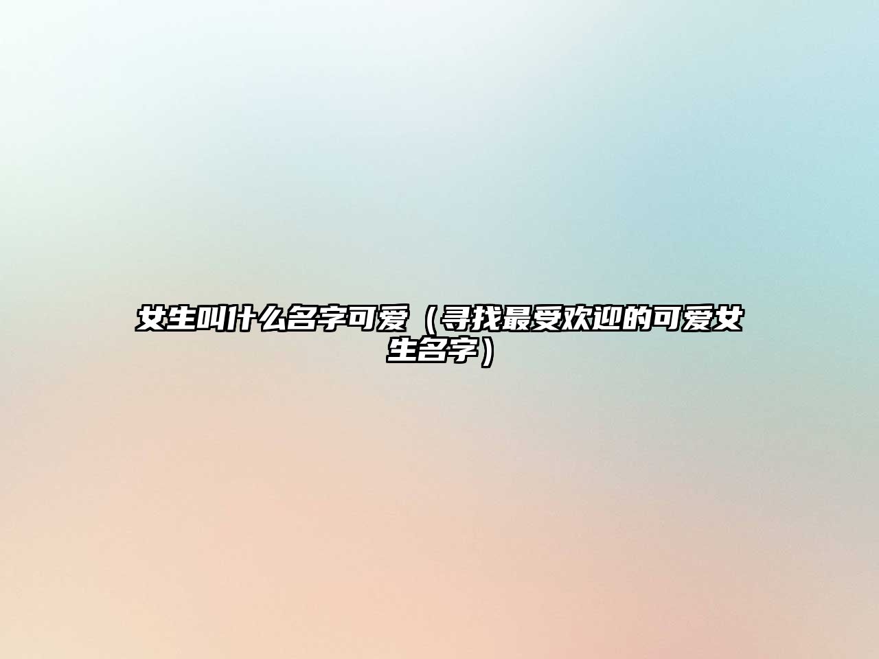 女生叫什么名字可爱（寻找最受欢迎的可爱女生名字）