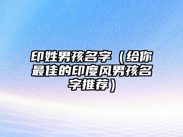 印姓男孩名字（给你最佳的印度风男孩名字推荐）