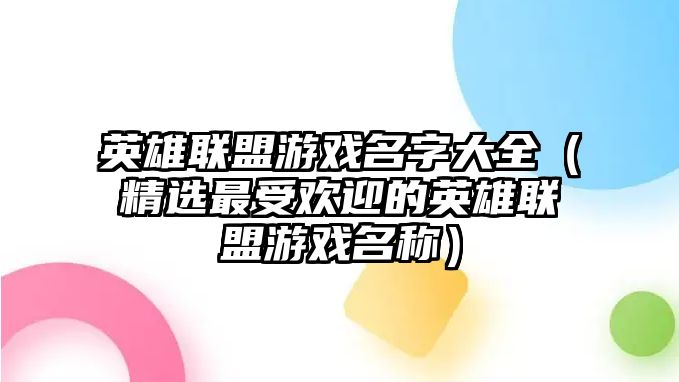 英雄联盟游戏名字大全（精选最受欢迎的英雄联盟游戏名称）