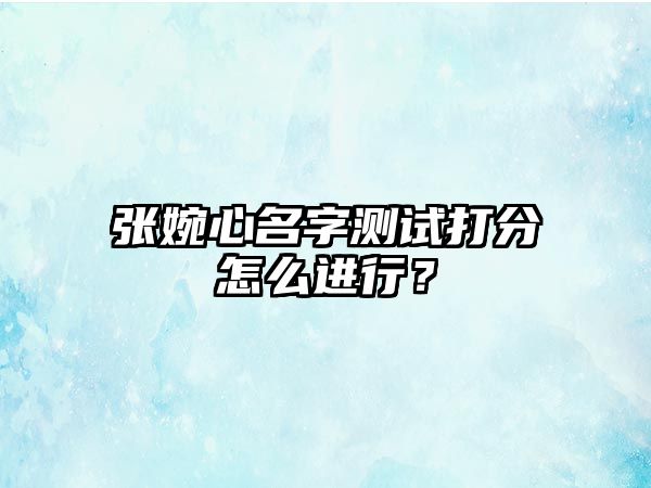 张婉心名字测试打分怎么进行？