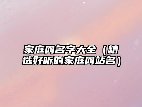 家庭网名字大全（精选好听的家庭网站名）