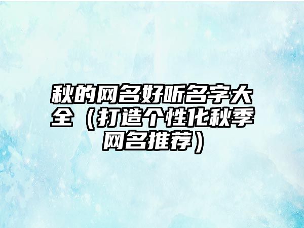 秋的网名好听名字大全（打造个性化秋季网名推荐）