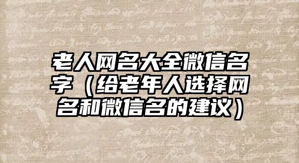 老人网名大全微信名字（给老年人选择网名和微信名的建议）