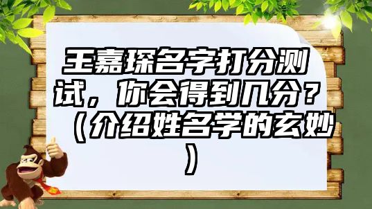 王嘉琛名字打分测试，你会得到几分？（介绍姓名学的玄妙）