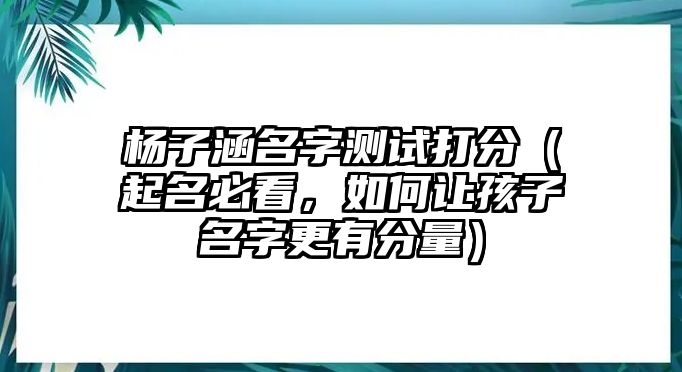 杨子涵名字测试打分（起名必看，如何让孩子名字更有分量）