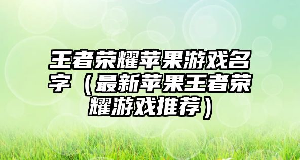 王者荣耀苹果游戏名字（最新苹果王者荣耀游戏推荐）