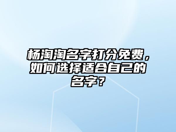 杨淘淘名字打分免费，如何选择适合自己的名字？