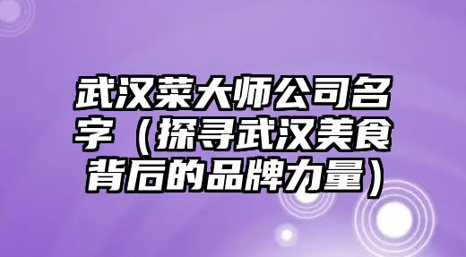 武汉菜大师公司名字（探寻武汉美食背后的品牌力量）