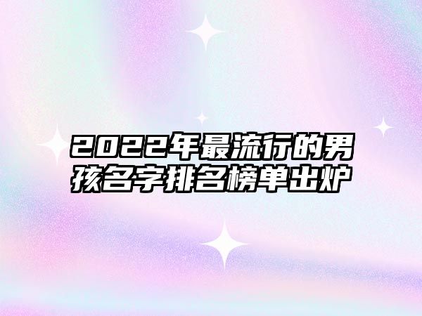 2022年最流行的男孩名字排名榜单出炉