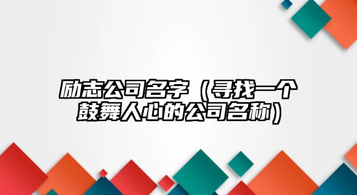 励志公司名字（寻找一个鼓舞人心的公司名称）