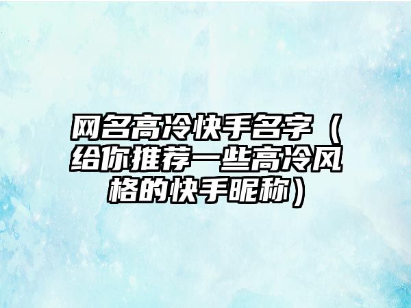 网名高冷快手名字（给你推荐一些高冷风格的快手昵称）