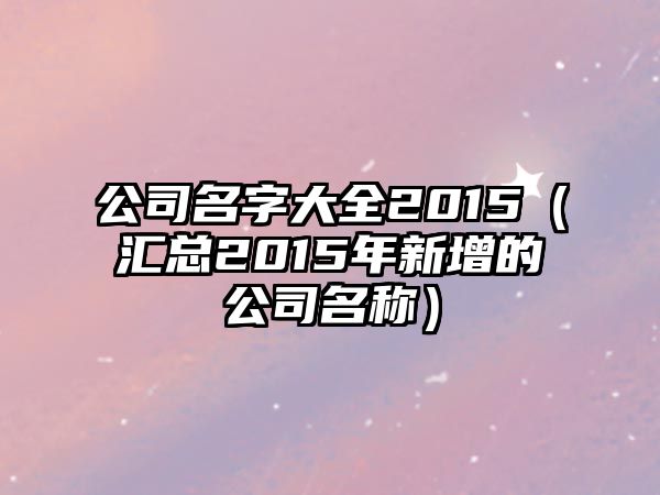 公司名字大全2015（汇总2015年新增的公司名称）