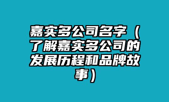 嘉实多公司名字（了解嘉实多公司的发展历程和品牌故事）