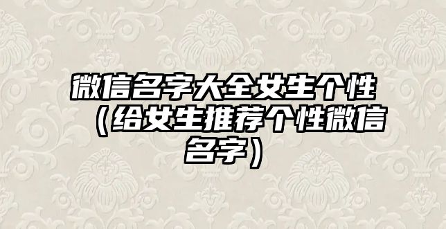 微信名字大全女生个性（给女生推荐个性微信名字）