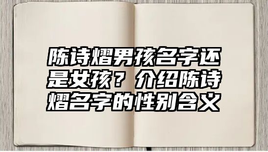 陈诗熠男孩名字还是女孩？介绍陈诗熠名字的性别含义