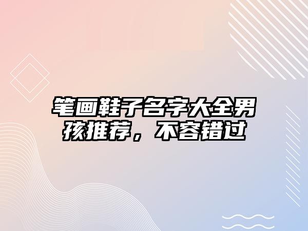 笔画鞋子名字大全男孩推荐，不容错过