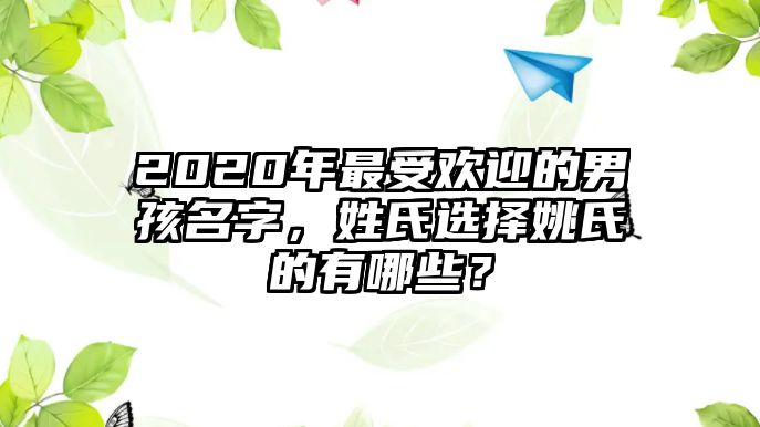 2020年最受欢迎的男孩名字，姓氏选择姚氏的有哪些？