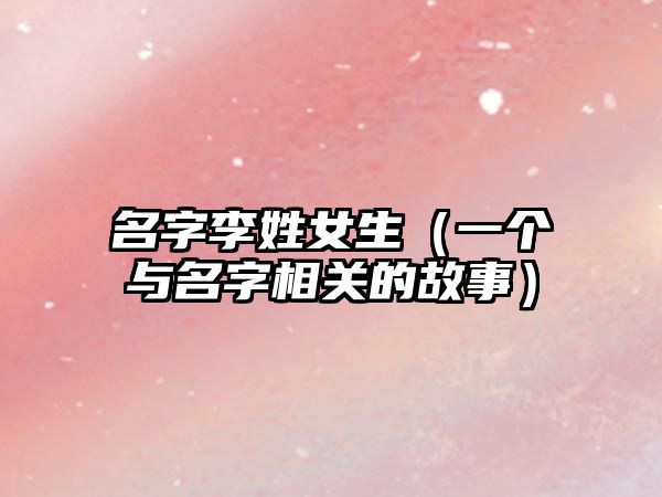 名字李姓女生（一个与名字相关的故事）