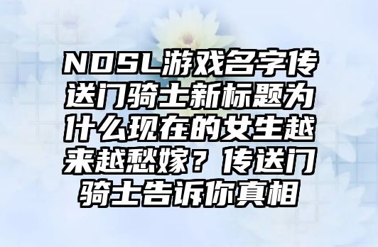 NDSL游戏名字传送门骑士新标题为什么现在的女生越来越愁嫁？传送门骑士告诉你真相