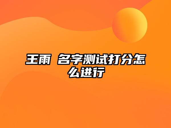 王雨瑄名字测试打分怎么进行